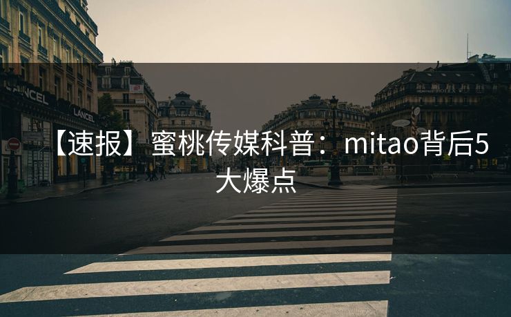 【速报】蜜桃传媒科普：mitao背后5大爆点