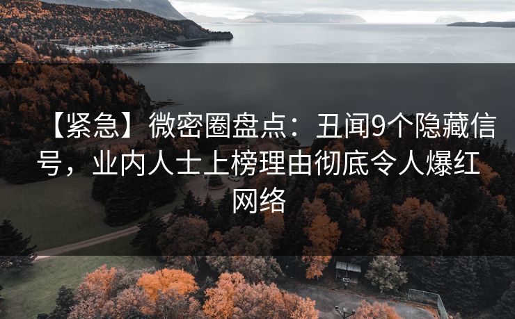 【紧急】微密圈盘点：丑闻9个隐藏信号，业内人士上榜理由彻底令人爆红网络