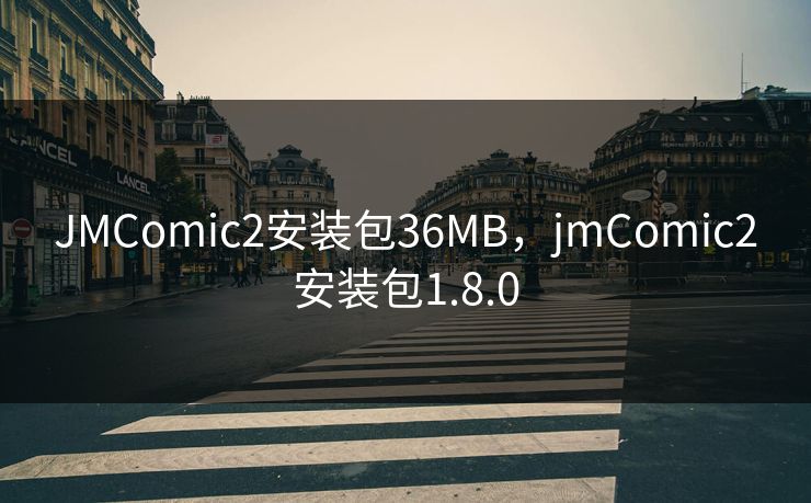 JMComic2安装包36MB,jmComic2安装包1.8.0 JMComic2安装包36MB,jmComic2安装包1.8.0