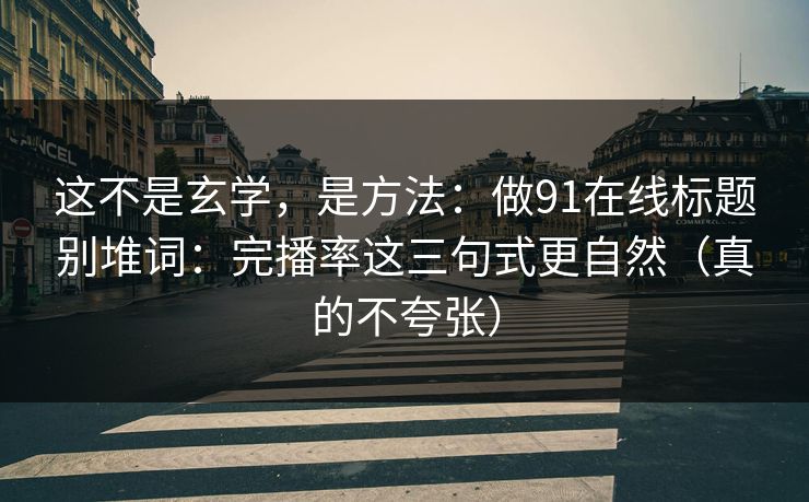 这不是玄学，是方法：做91在线标题别堆词：完播率这三句式更自然（真的不夸张）